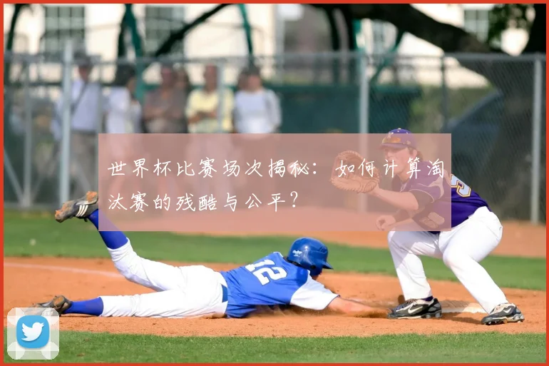 世界杯比赛场次揭秘：如何计算淘汰赛的残酷与公平？