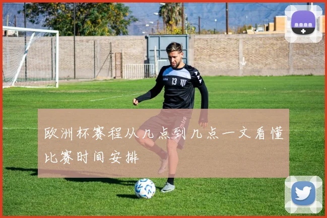 欧洲杯赛程从几点到几点一文看懂比赛时间安排