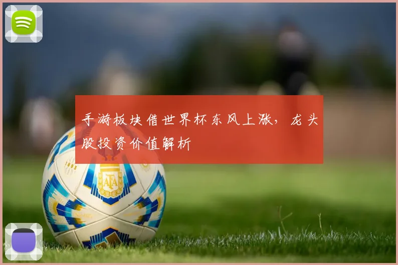 手游板块借世界杯东风上涨，龙头股投资价值解析