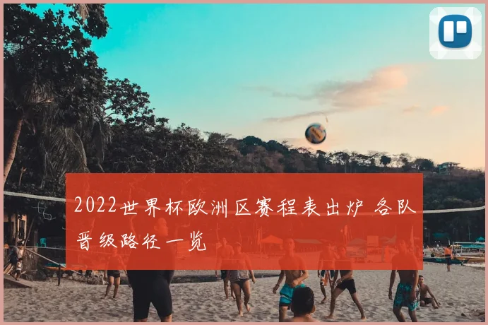 2022世界杯欧洲区赛程表出炉 各队晋级路径一览