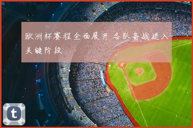 欧洲杯赛程全面展开 各队备战进入关键阶段