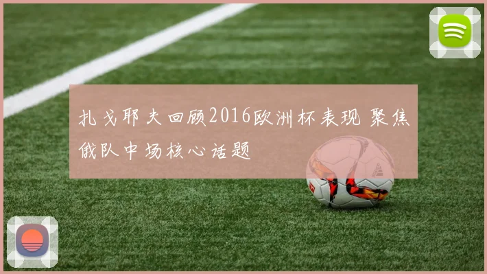 扎戈耶夫回顾2016欧洲杯表现 聚焦俄队中场核心话题