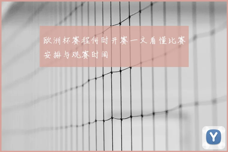 欧洲杯赛程何时开赛一文看懂比赛安排与观赛时间
