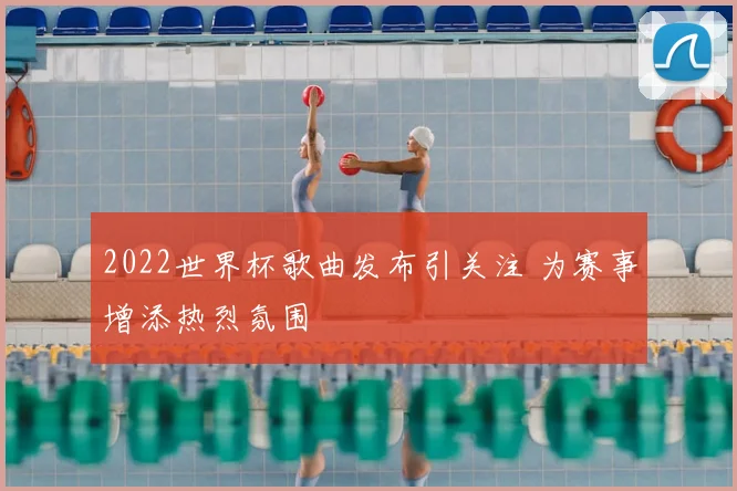 2022世界杯歌曲发布引关注 为赛事增添热烈氛围