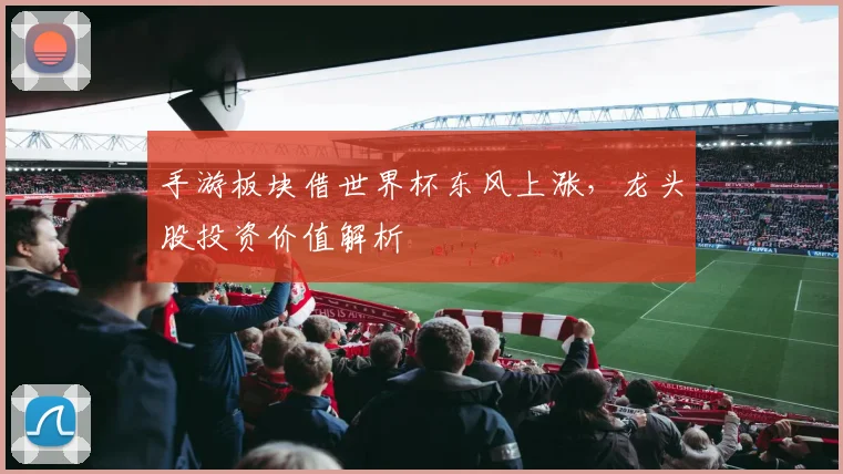 手游板块借世界杯东风上涨，龙头股投资价值解析