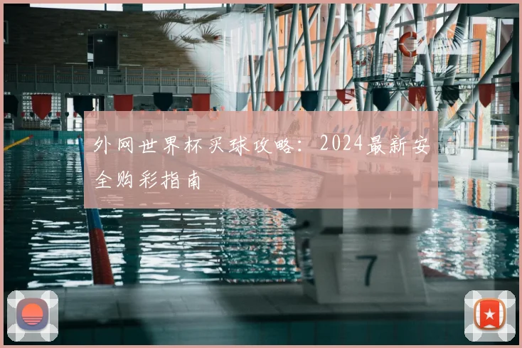 外网世界杯买球攻略：2024最新安全购彩指南